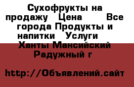 Сухофрукты на продажу › Цена ­ 1 - Все города Продукты и напитки » Услуги   . Ханты-Мансийский,Радужный г.